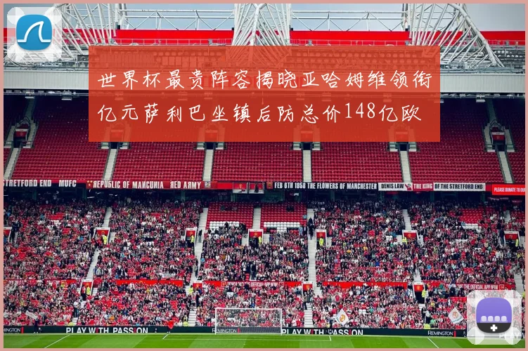世界杯最贵阵容揭晓亚哈姆维领衔亿元萨利巴坐镇后防总价148亿欧
