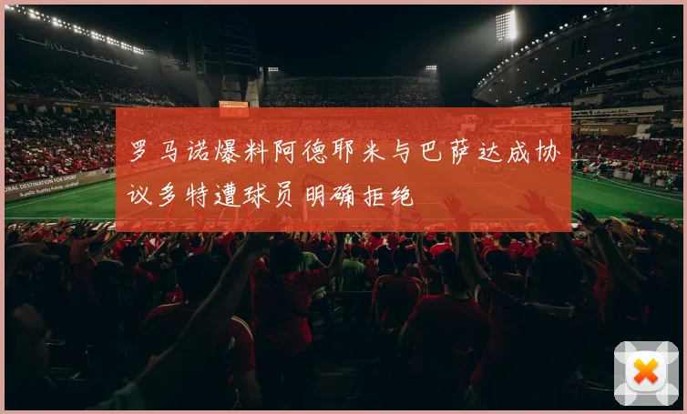 罗马诺爆料阿德耶米与巴萨达成协议多特遭球员明确拒绝