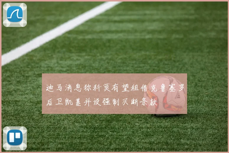 迪马消息称科莫有望租借克鲁塞罗后卫凯基并设强制买断条款