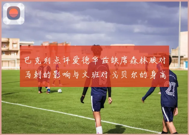 巴克利点评爱德华兹缺席森林狼对马刺的影响与文班对戈贝尔的身高压制