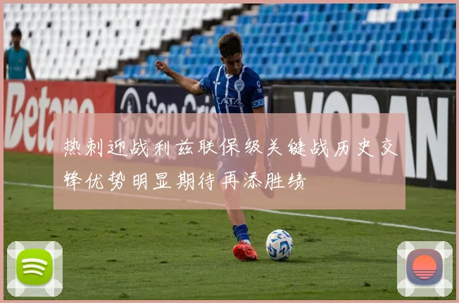热刺迎战利兹联保级关键战历史交锋优势明显期待再添胜绩